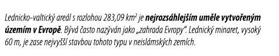 Lednicko-valtick  are l s rozlohou 283,09 km2 je nejrozs hlej  m um le vytvo en m  zem m v Evrop   B v   asto naz v n   