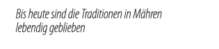 Bis heute sind die Traditionen in M hren lebendig geblieben