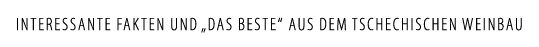 INTERESSANTE FAKTEN UND  DAS BESTE  AUS DEM TSCHECHISCHEN WEINBAU
