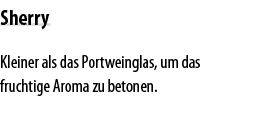 Sherry Kleiner als das Portweinglas, um das fruchtige Aroma zu betonen  