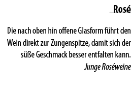 Ros  Die nach oben hin offene Glasform f hrt den Wein direkt zur Zungenspitze, damit sich der s  e Geschmack besser e   