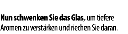  Nun schwenken Sie das Glas, um tiefere Aromen zu verst rken und riechen Sie daran  