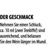  DER GESCHMACK Nehmen Sie einen Schluck, ca  10 ml (zwei Teel ffel) sind ausreichend, und belassen Sie den Wein l nge   