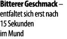Bitterer Geschmack   entfaltet sich erst nach 15 Sekunden im Mund 