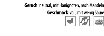 Geruch: neutral, mit Honignoten, nach Mandeln Geschmack: voll, mit wenig S ure  