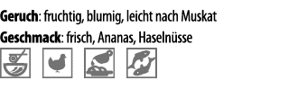 Geruch: fruchtig, blumig, leicht nach Muskat Geschmack: frisch, Ananas, Haseln sse   