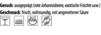 Geruch: ausgepr gt (rote Johannisbeere, exotische Fr chte usw ) Geschmack: frisch, vollmundig, mit angenehmer S ure   
