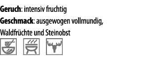 Geruch: intensiv fruchtig Geschmack: ausgewogen vollmundig, Waldfr chte und Steinobst  