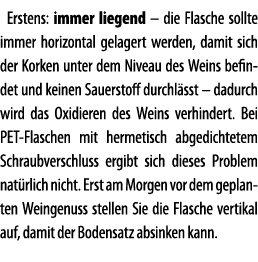 Erstens: immer liegend   die Flasche sollte immer horizontal gelagert werden, damit sich der Korken unter dem Niveau    