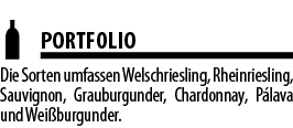  PORTFOLIO Die Sorten umfassen Welschriesling, Rheinriesling, Sauvignon, Grauburgunder, Chardonnay, P lava und Wei bu   