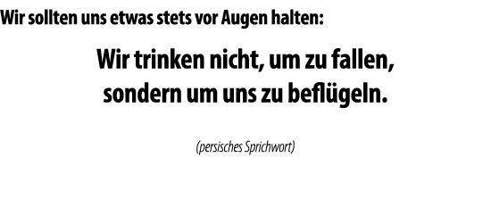 Wir sollten uns etwas stets vor Augen halten: Wir trinken nicht, um zu fallen, sondern um uns zu befl geln  (persisch   