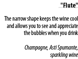   Flute   The narrow shape keeps the wine cool and allows you to see and appreciate the bubbles when you drink Champa   