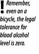  Remember, even on a bicycle, the legal tolerance for blood alcohol level is zero  