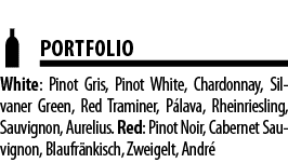  PORTFOLIO White: Pinot Gris, Pinot White, Chardonnay, Silvaner Green, Red Traminer, P lava, Rheinriesling, Sauvignon   